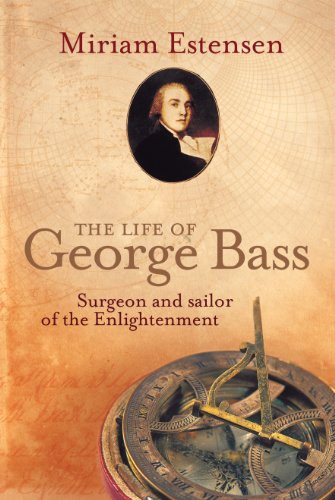 The Life of George Bass: Surgeon and sailor of the enlightenment